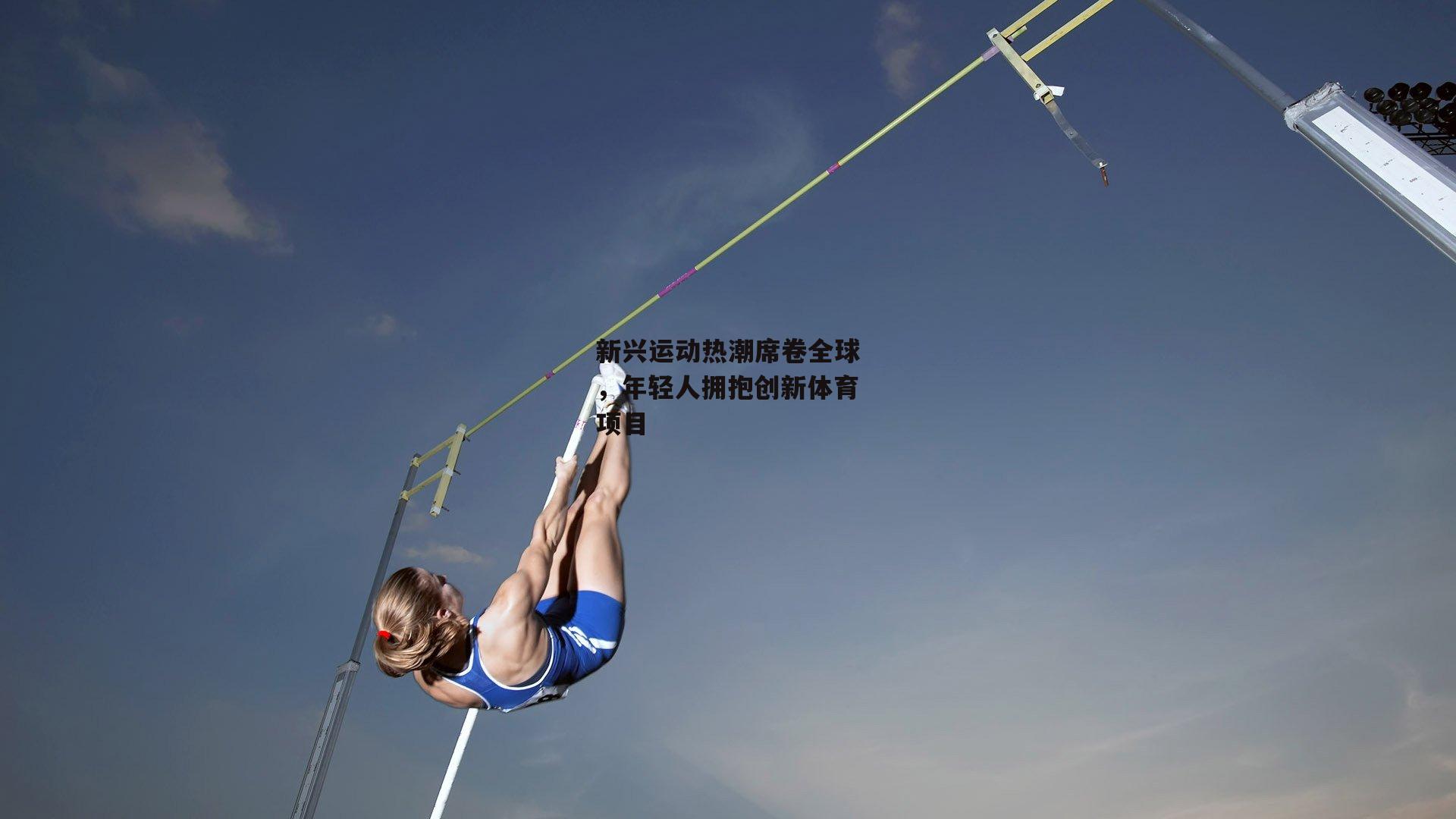 新兴运动热潮席卷全球，年轻人拥抱创新体育项目